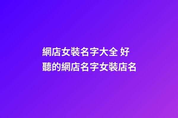 網店女裝名字大全 好聽的網店名字女裝店名-第1張-店鋪起名-玄機派